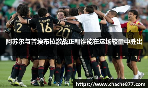 阿苏尔与普埃布拉激战正酣谁能在这场较量中胜出