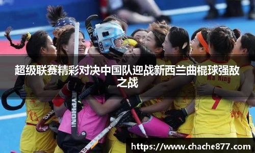超级联赛精彩对决中国队迎战新西兰曲棍球强敌之战