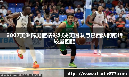 2007美洲杯男篮精彩对决美国队与巴西队的巅峰较量回顾